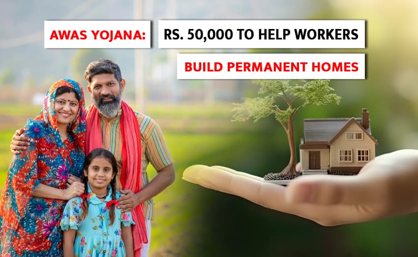 Awas Yojana: Rs. 50,000 to help workers build stable homes