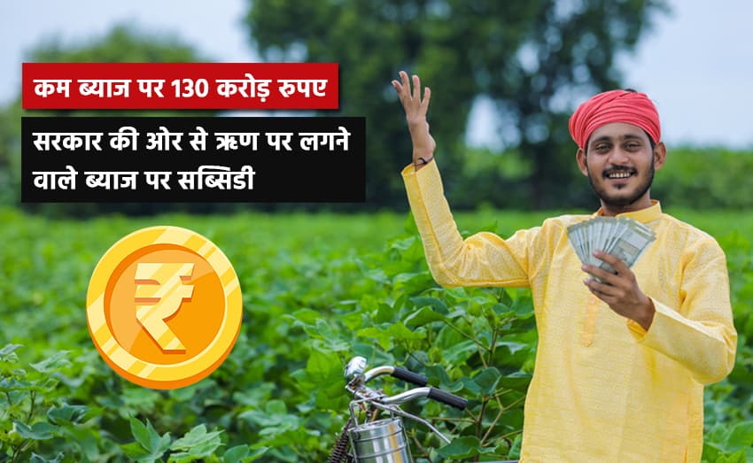 The government will lend farmers Rs 130 crore at cheap interest